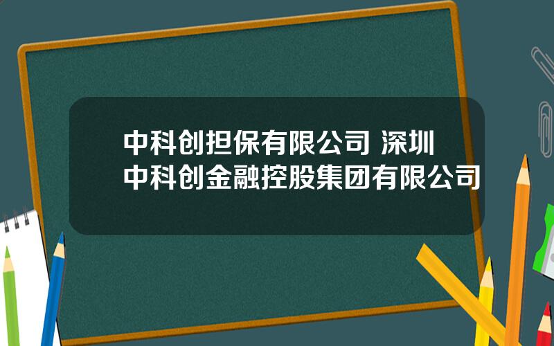 中科创担保有限公司 深圳中科创金融控股集团有限公司